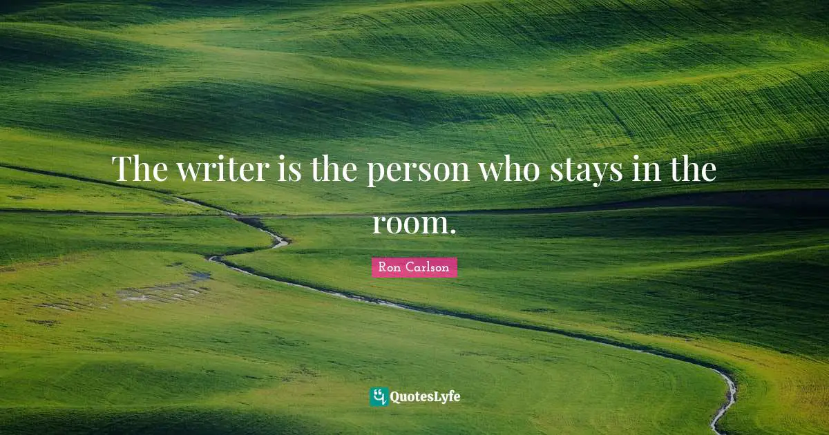 The writer is the person who stays in the room.