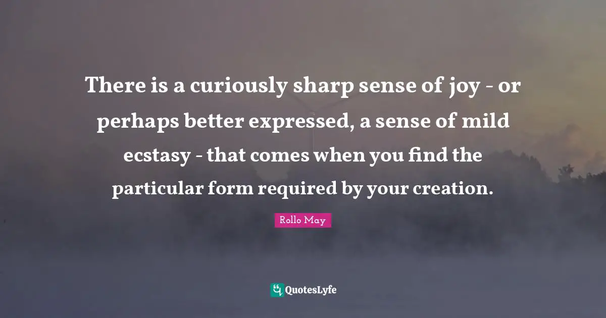 There is a curiously sharp sense of joy - or perhaps better expressed, a sense of mild ecstasy - that comes when you find the particular form required by your creation.