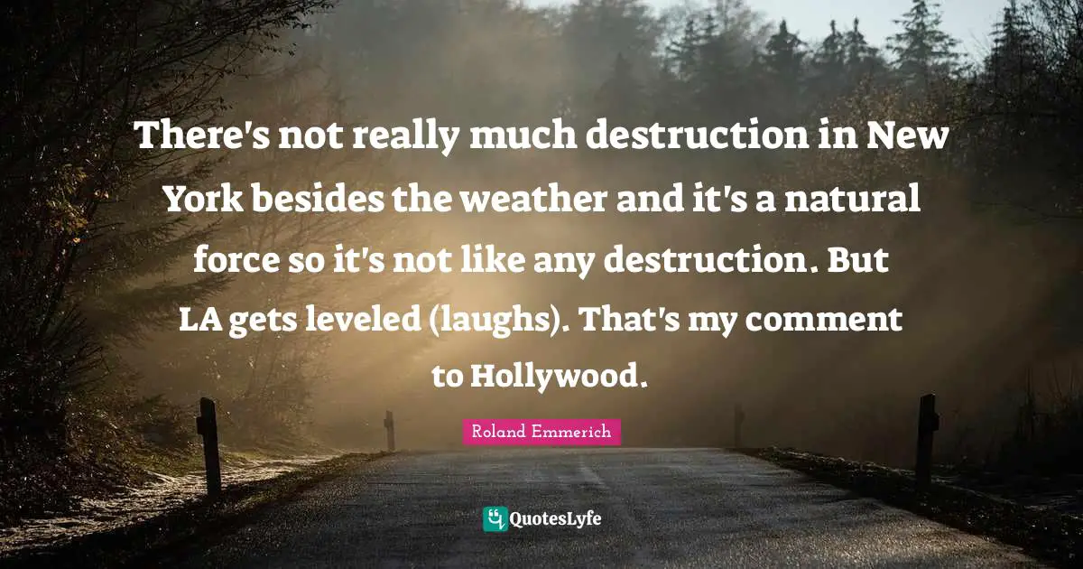 There's not really much destruction in New York besides the weather and it's a natural force so it's not like any destruction. But LA gets leveled (laughs). That's my comment to Hollywood.