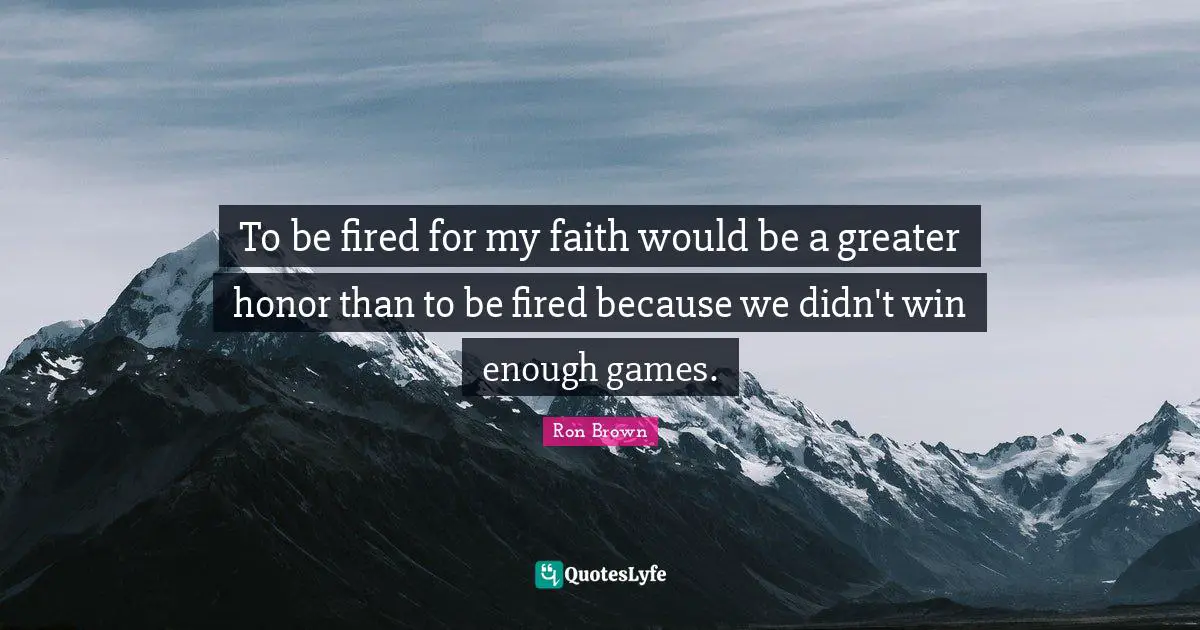 To be fired for my faith would be a greater honor than to be fired because we didn't win enough games.