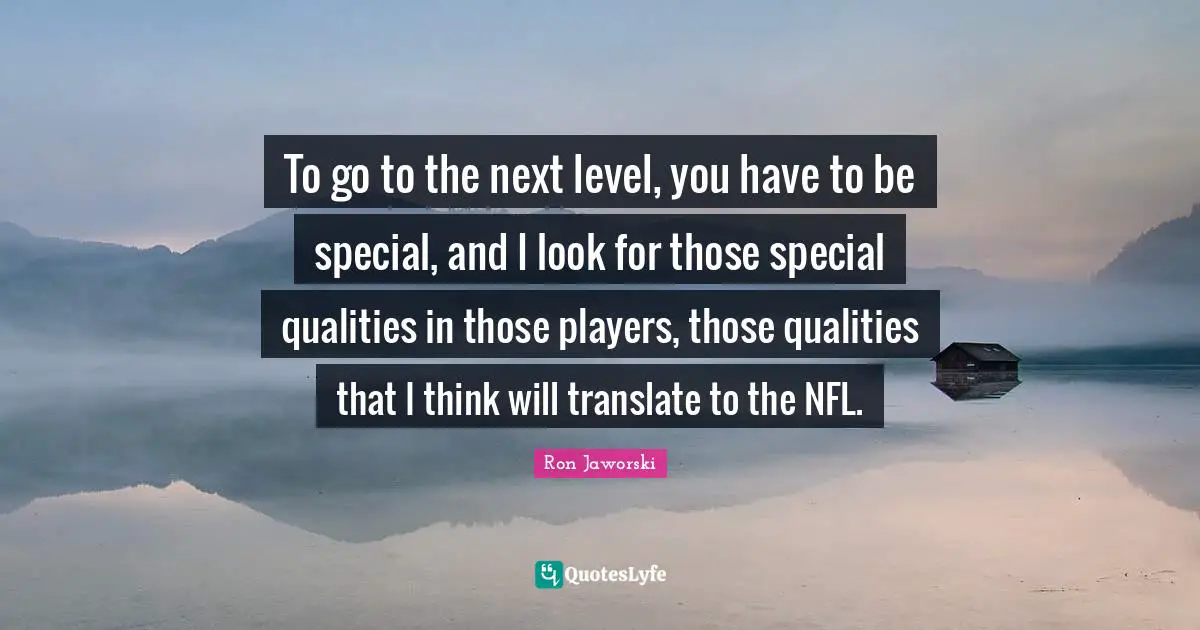 Next Level Quotes: "To go to the next level, you have to be special, and I look for those special qualities in those players, those qualities that I think will translate to the NFL."