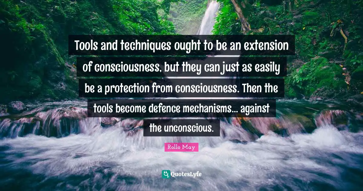 Tools and techniques ought to be an extension of consciousness, but they can just as easily be a protection from consciousness. Then the tools become defence mechanisms... against the unconscious.