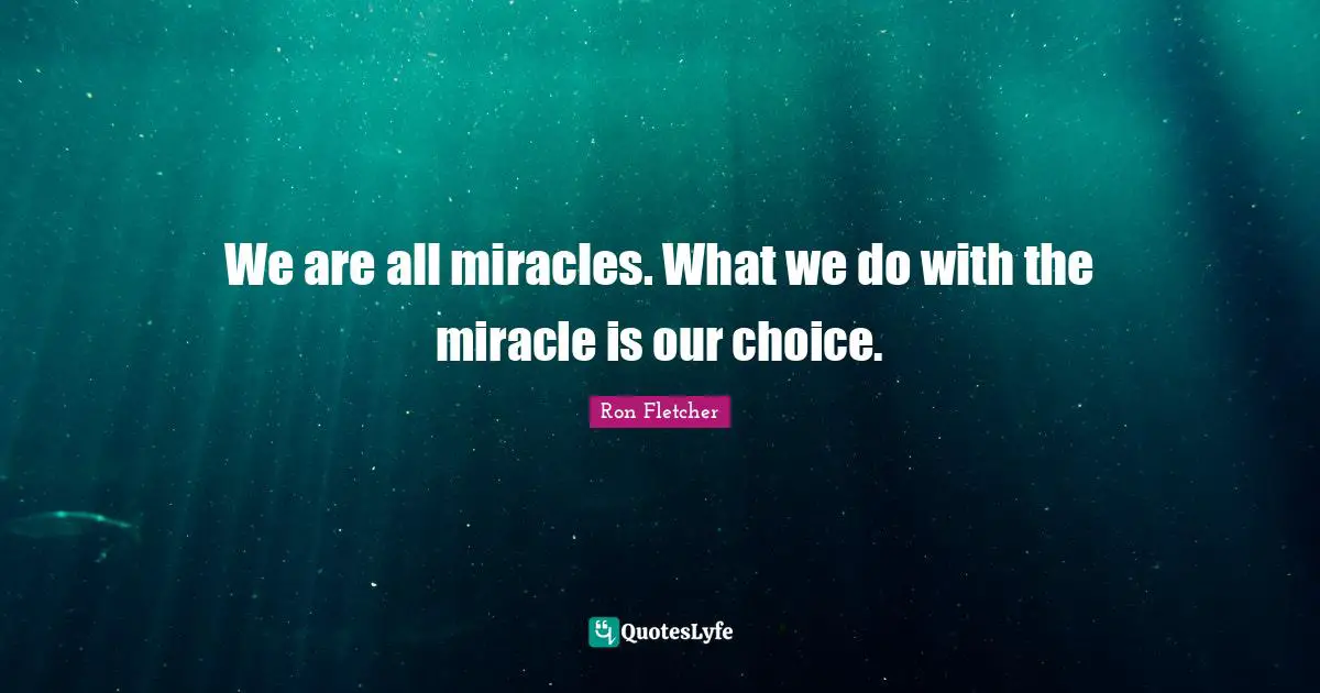 Our Choices Quotes: "We are all miracles. What we do with the miracle is our choice."