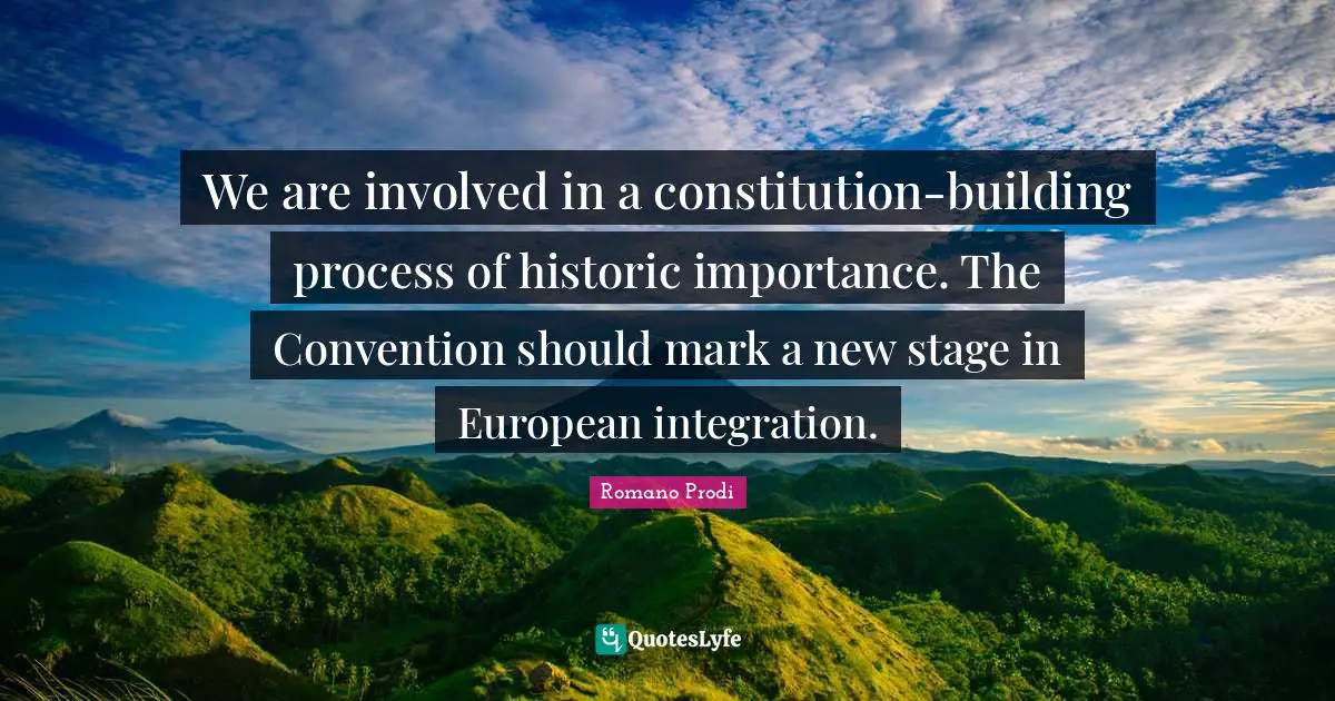 Romano Prodi Quotes: "We are involved in a constitution-building process of historic importance. The Convention should mark a new stage in European integration."