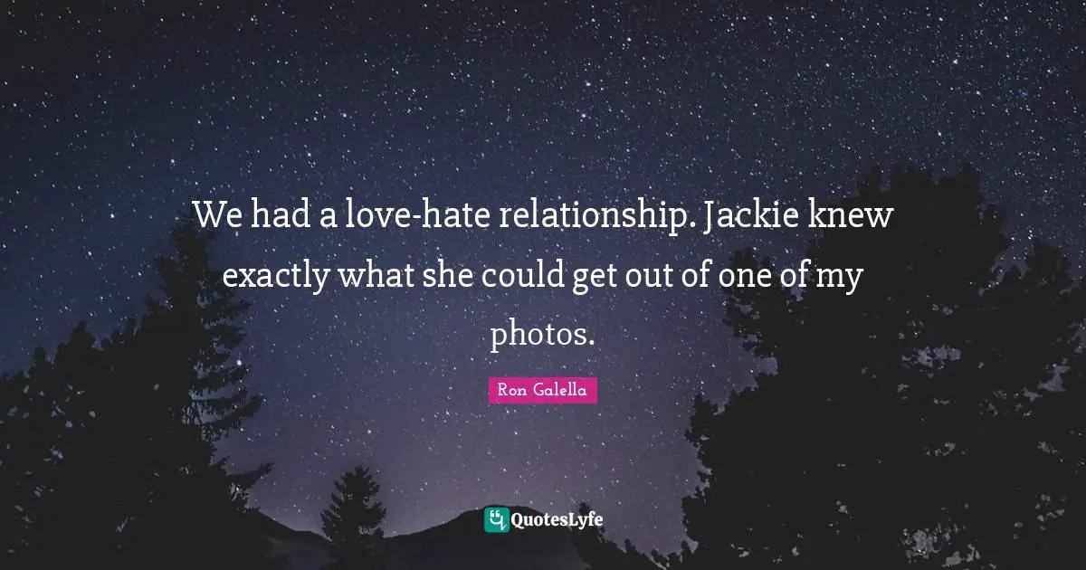 Jackie Quotes: "We had a love-hate relationship. Jackie knew exactly what she could get out of one of my photos."