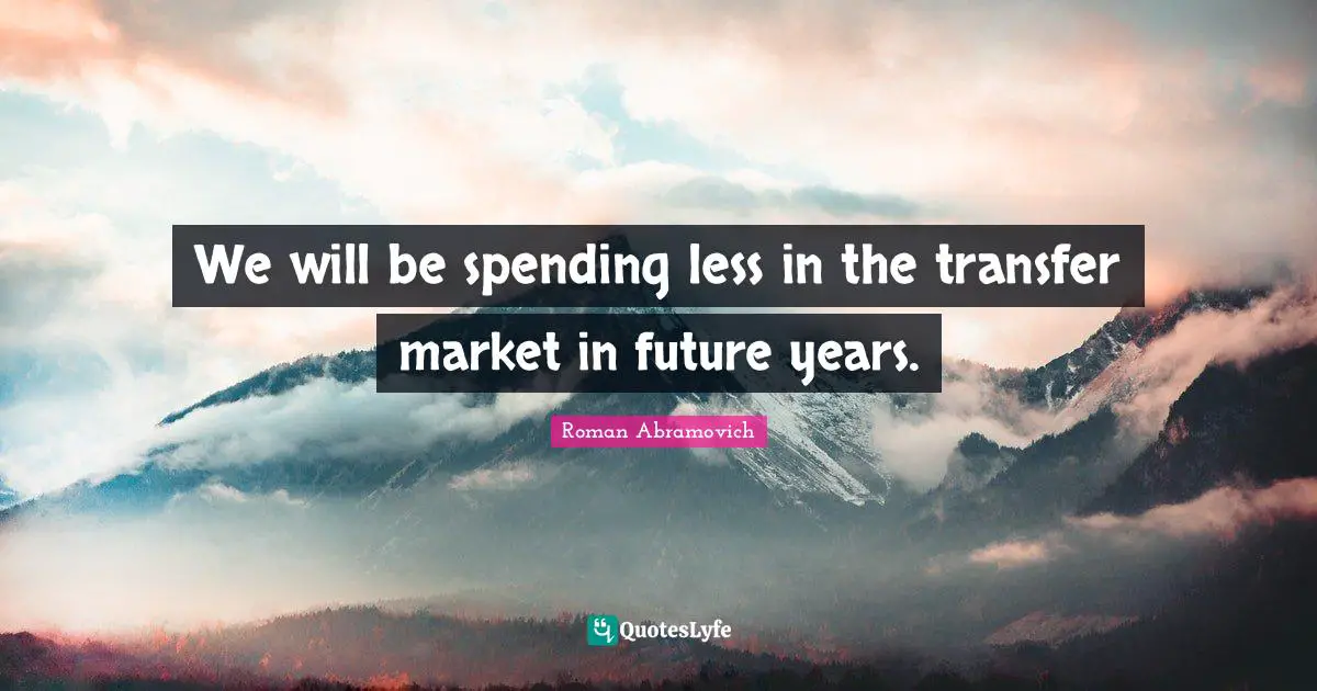 We will be spending less in the transfer market in future years.