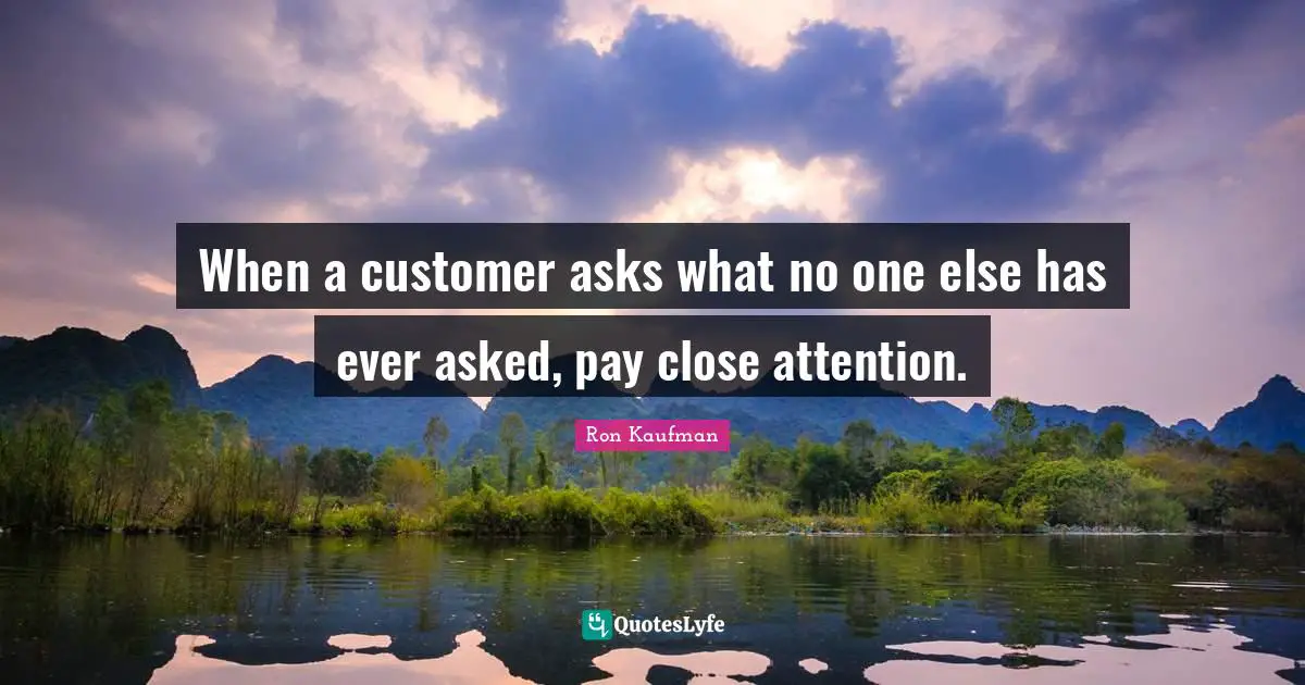 When a customer asks what no one else has ever asked, pay close attention.