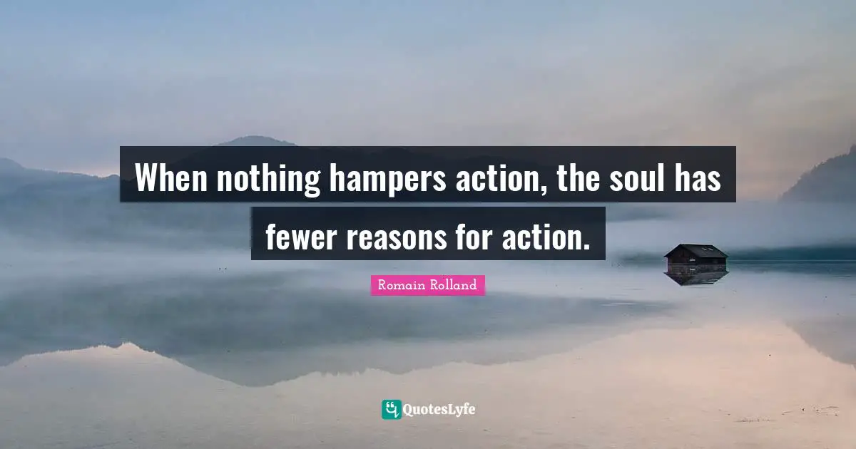 Romain Rolland Quotes: "When nothing hampers action, the soul has fewer reasons for action."