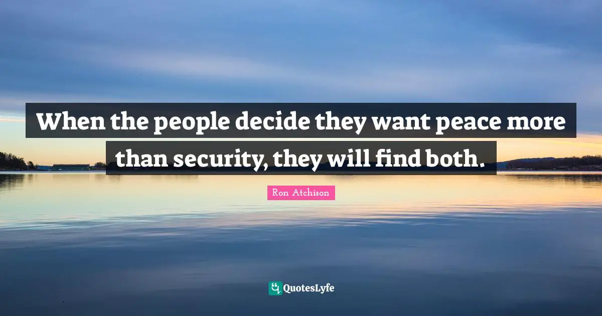 When the people decide they want peace more than security, they will find both.