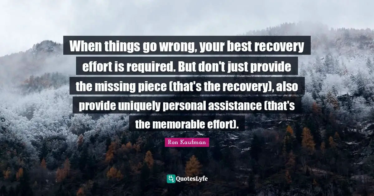 When things go wrong, your best recovery effort is required. But don't just provide the missing piece (that's the recovery), also provide uniquely personal assistance (that's the memorable effort).