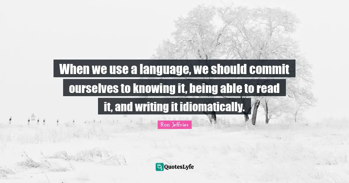 When we use a language, we should commit ourselves to knowing it, being able to read it, and writing it idiomatically.