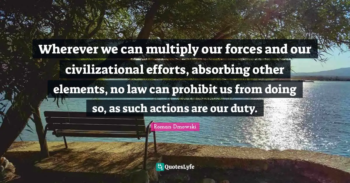 Wherever we can multiply our forces and our civilizational efforts, absorbing other elements, no law can prohibit us from doing so, as such actions are our duty.