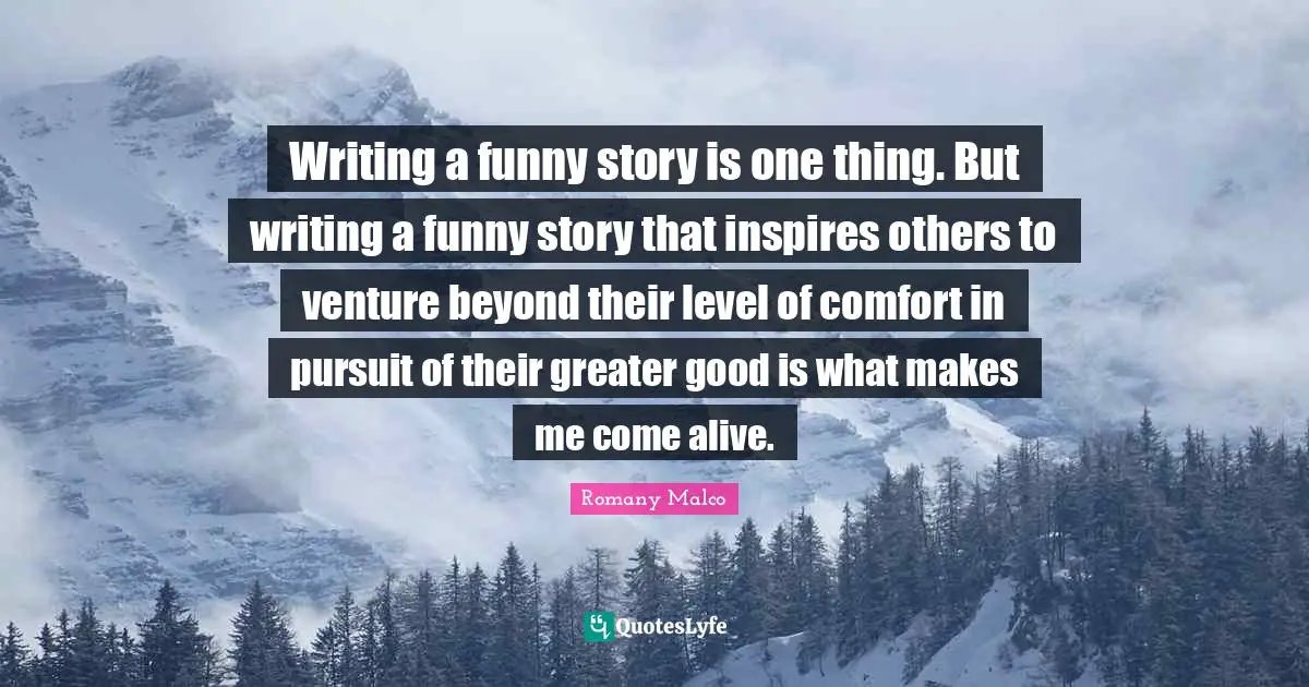 Writing a funny story is one thing. But writing a funny story that inspires others to venture beyond their level of comfort in pursuit of their greater good is what makes me come alive.