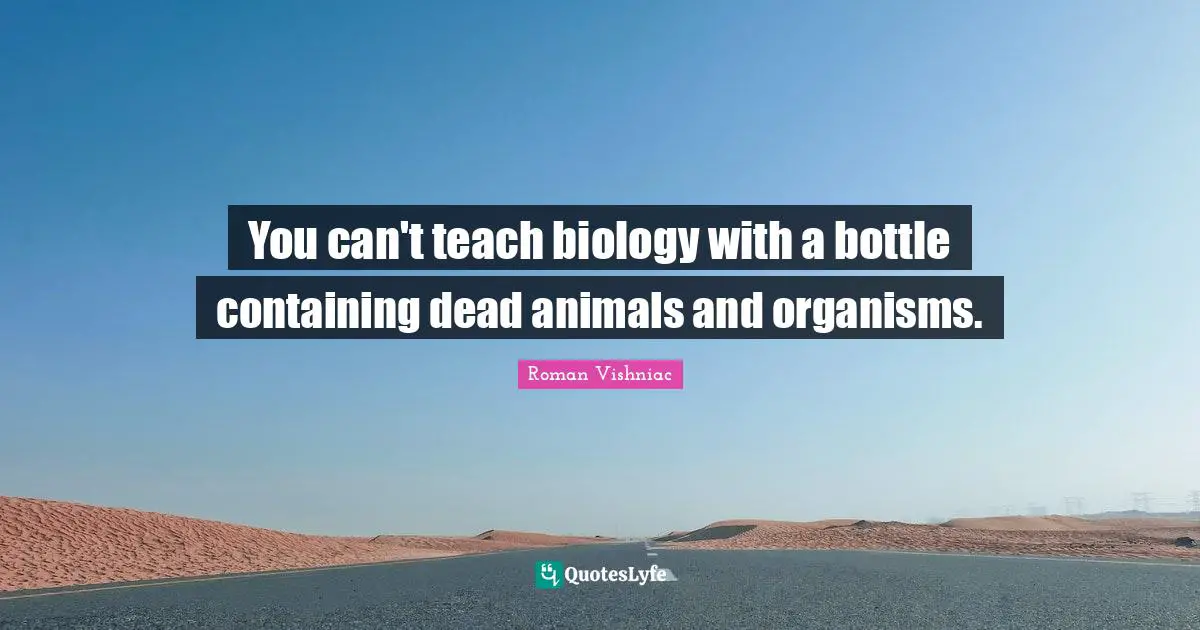 Containing Quotes: "You can't teach biology with a bottle containing dead animals and organisms."