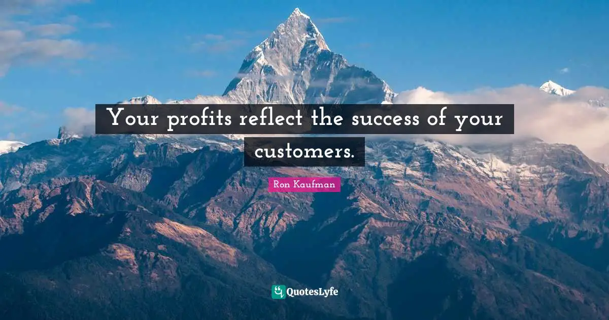 Your profits reflect the success of your customers.