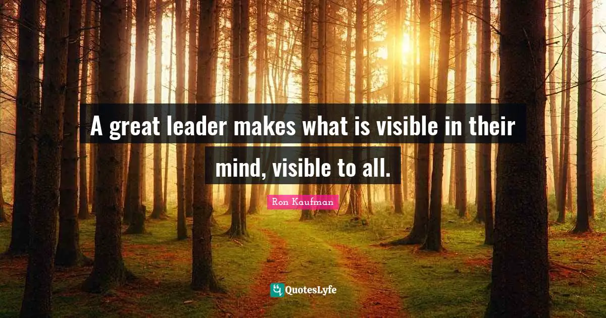 A great leader makes what is visible in their mind, visible to all.