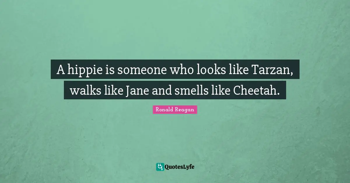 Ronald Reagan Quotes: A hippie is someone who looks like Tarzan, walks like Jane and smells like Cheetah.