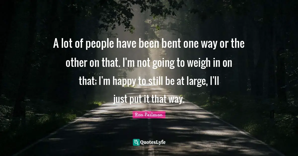 A lot of people have been bent one way or the other on that. I'm not going to weigh in on that; I'm happy to still be at large, I'll just put it that way.