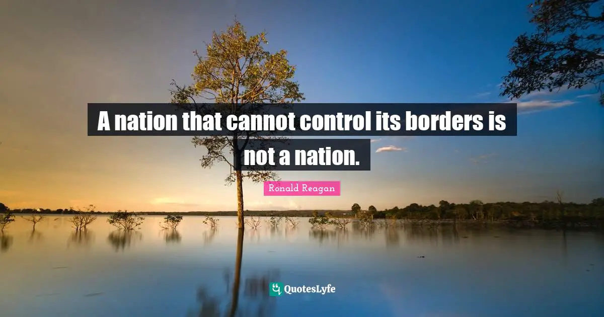 Ronald Reagan Quotes: A nation that cannot control its borders is not a nation.