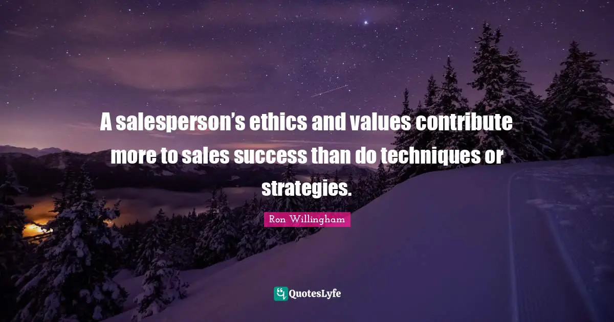 A salesperson’s ethics and values contribute more to sales success than do techniques or strategies.