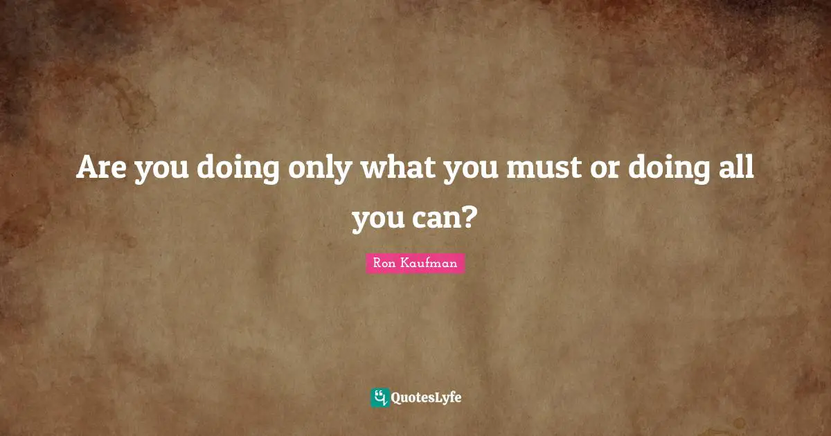 Are you doing only what you must or doing all you can?