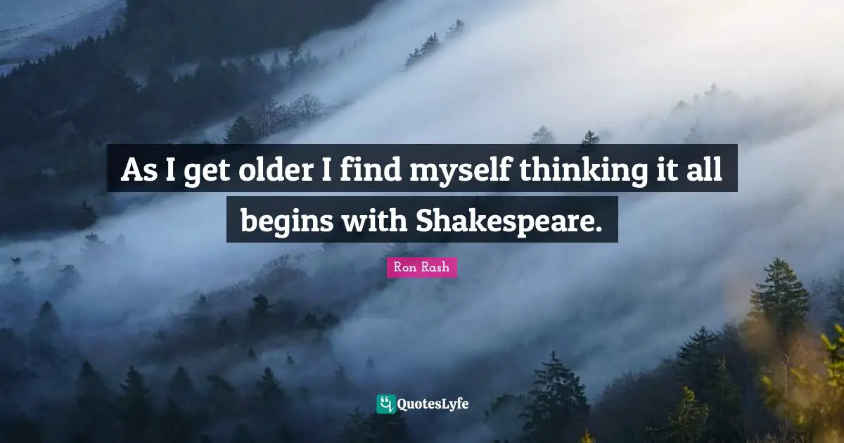 As I get older I find myself thinking it all begins with Shakespeare.