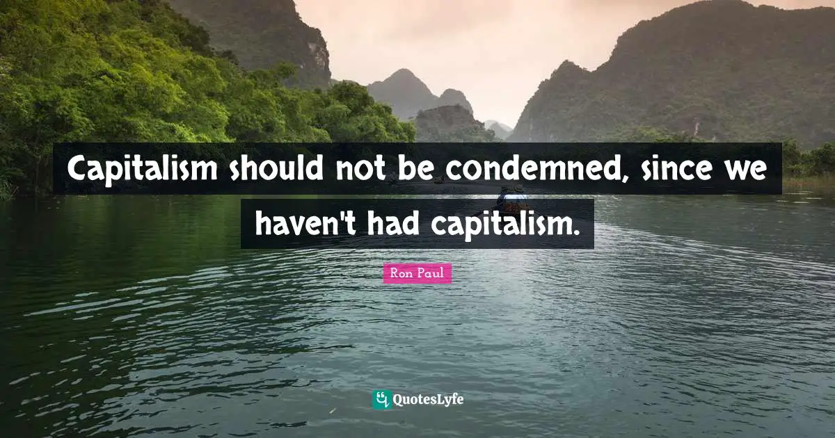 Ron Paul Quotes: "Capitalism should not be condemned, since we haven't had capitalism."