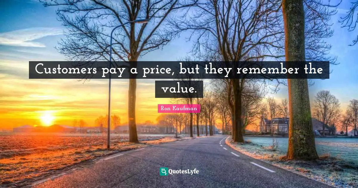 Customers pay a price, but they remember the value.