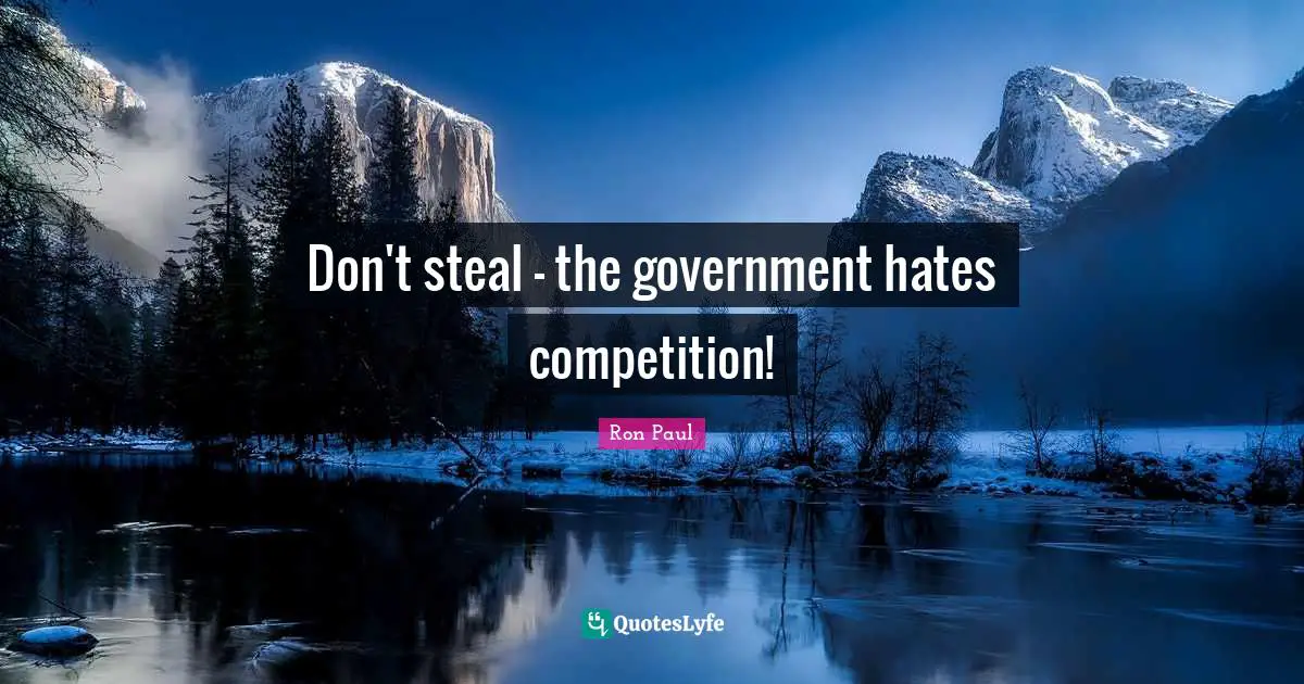 Ron Paul Quotes: "Don't steal - the government hates competition!"