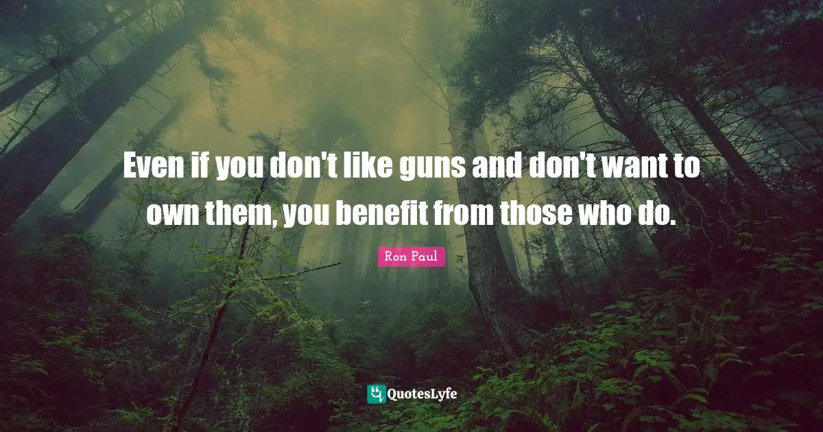 Even if you don't like guns and don't want to own them, you benefit from those who do.