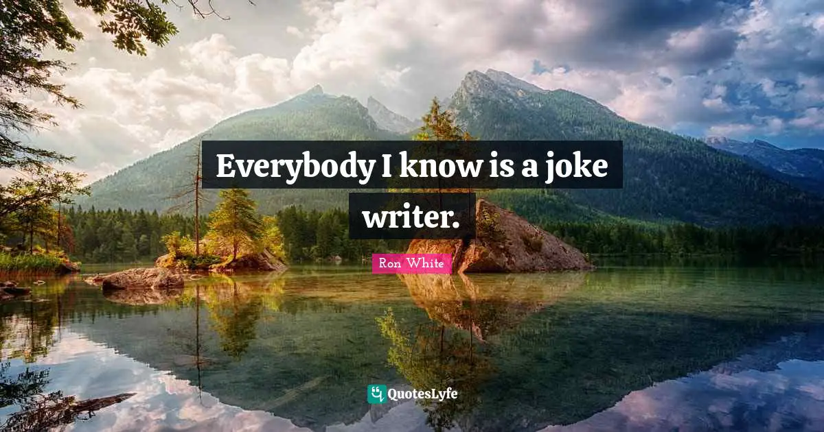 Ron White Quotes: "Everybody I know is a joke writer."