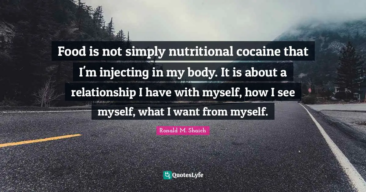 Food is not simply nutritional cocaine that I'm injecting in my body. It is about a relationship I have with myself, how I see myself, what I want from myself.