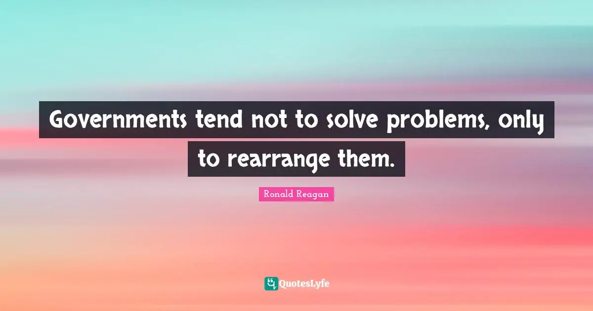 Governments tend not to solve problems, only to rearrange them.