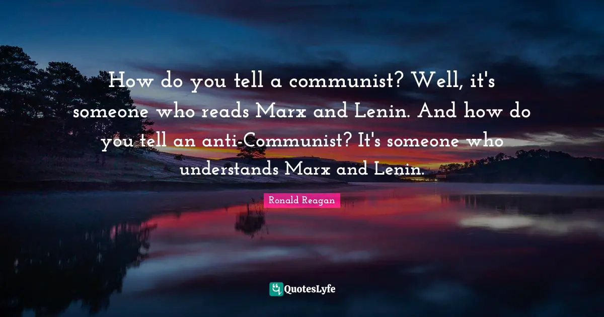 Ronald Reagan Quotes: How do you tell a communist? Well, it's someone who reads Marx and Lenin. And how do you tell an anti-Communist? It's someone who understands Marx and Lenin.