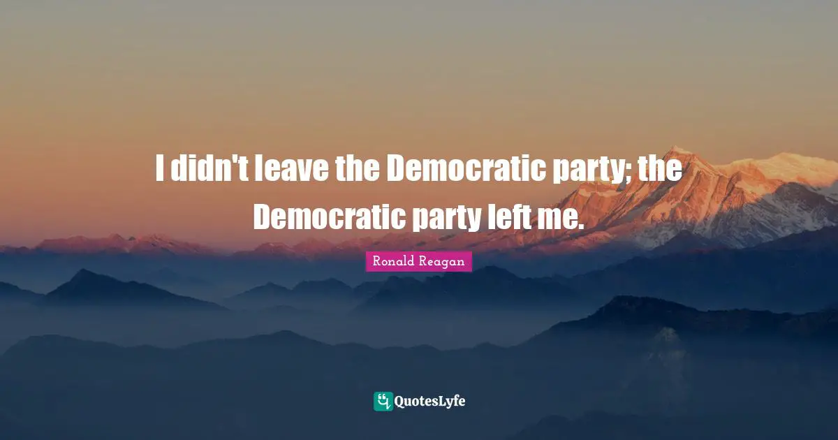 I didn't leave the Democratic party; the Democratic party left me.