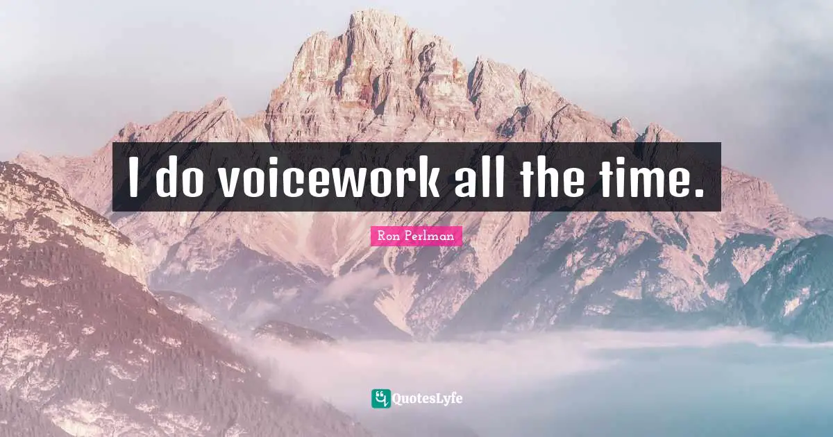 I do voicework all the time.