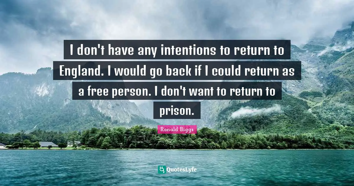 I don't have any intentions to return to England. I would go back if I could return as a free person. I don't want to return to prison.