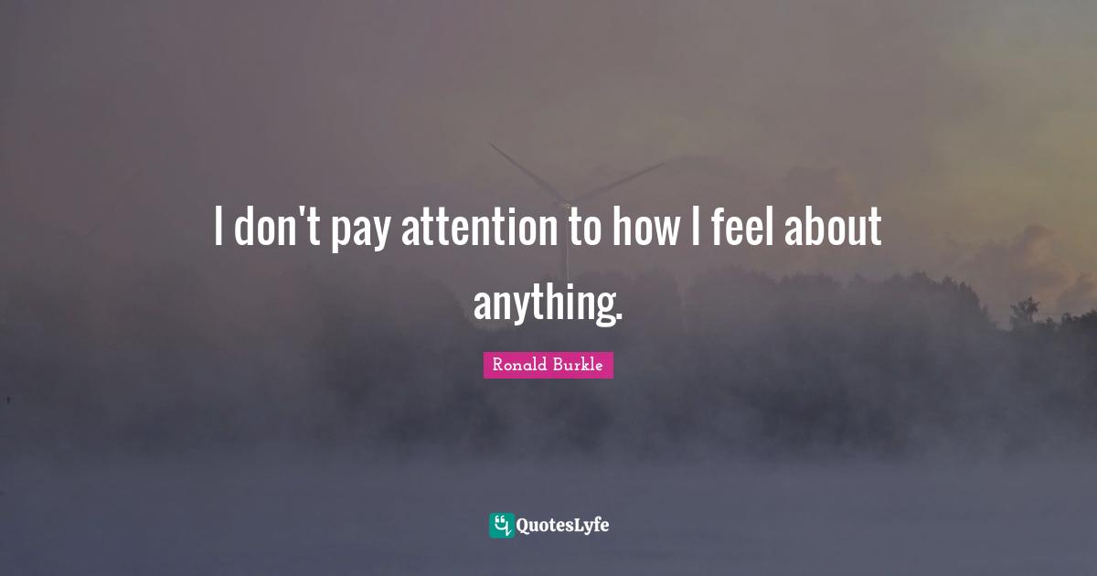 I don't pay attention to how I feel about anything.