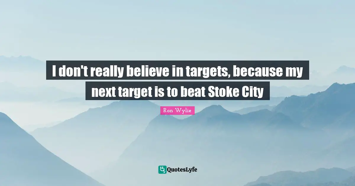 I don't really believe in targets, because my next target is to beat Stoke City