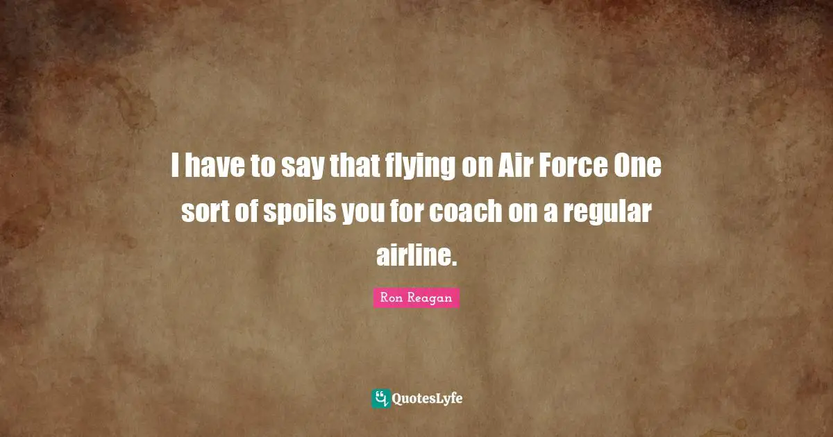 Ron Reagan Quotes: "I have to say that flying on Air Force One sort of spoils you for coach on a regular airline."