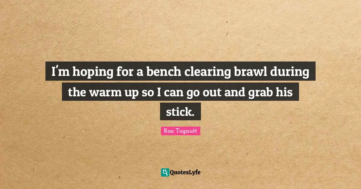 I'm hoping for a bench clearing brawl during the warm up so I can go out and grab his stick.