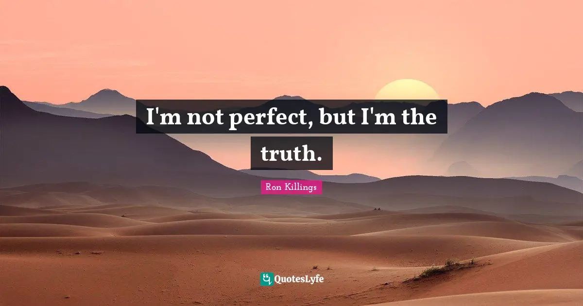 Not Perfect Quotes: "I'm not perfect, but I'm the truth."