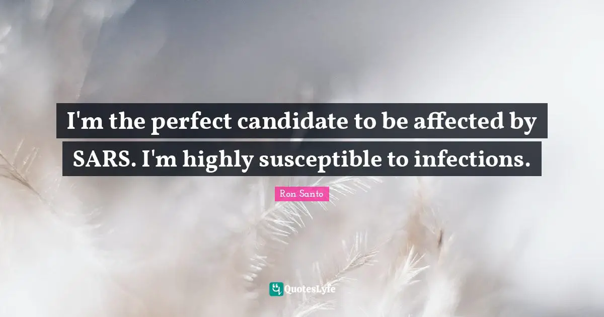 I'm the perfect candidate to be affected by SARS. I'm highly susceptible to infections.