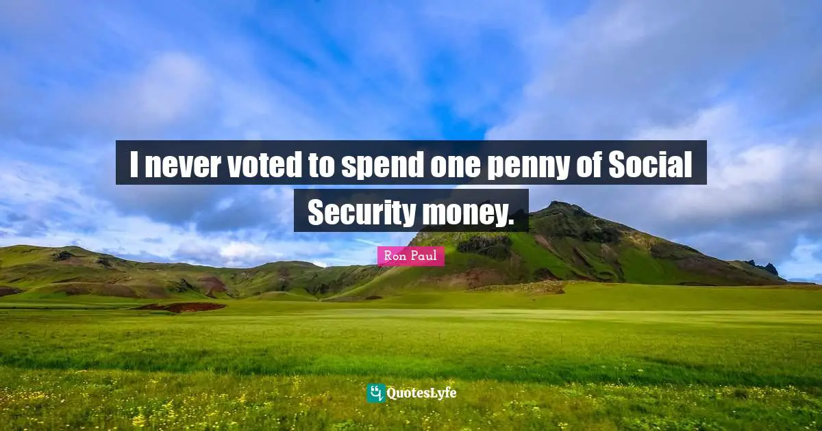 I never voted to spend one penny of Social Security money.