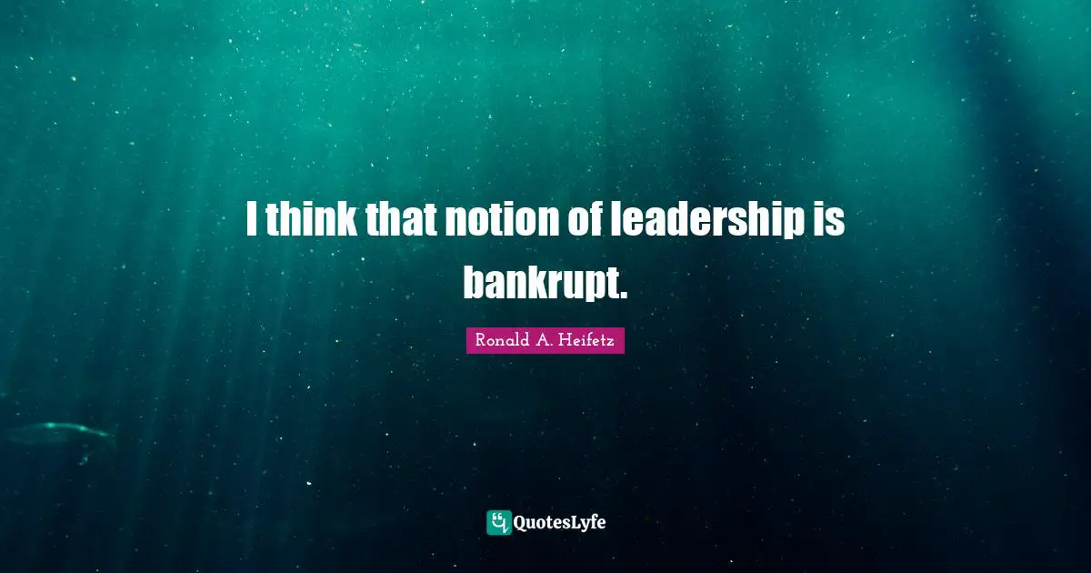 I think that notion of leadership is bankrupt.