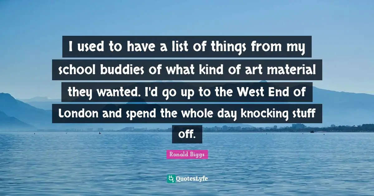 I used to have a list of things from my school buddies of what kind of art material they wanted. I'd go up to the West End of London and spend the whole day knocking stuff off.