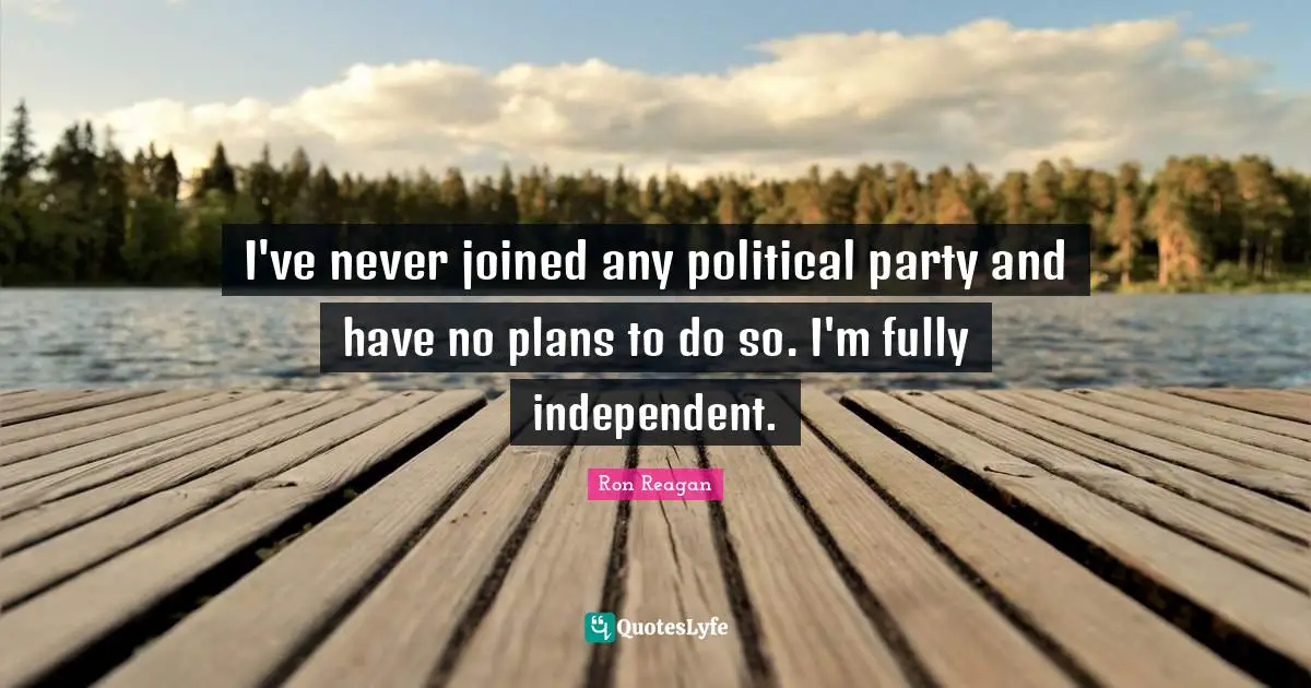 Ron Reagan Quotes: "I've never joined any political party and have no plans to do so. I'm fully independent."