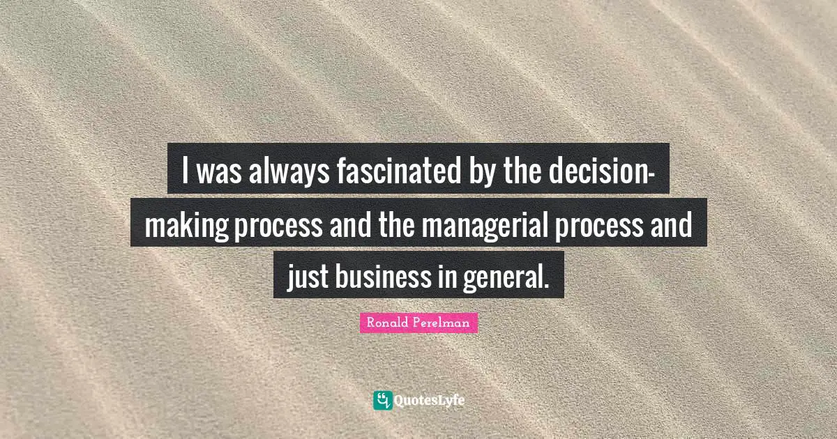 I was always fascinated by the decision-making process and the managerial process and just business in general.