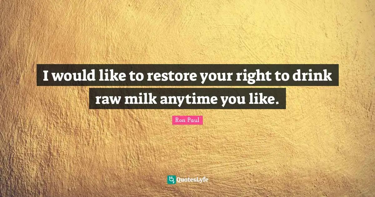 I would like to restore your right to drink raw milk anytime you like.