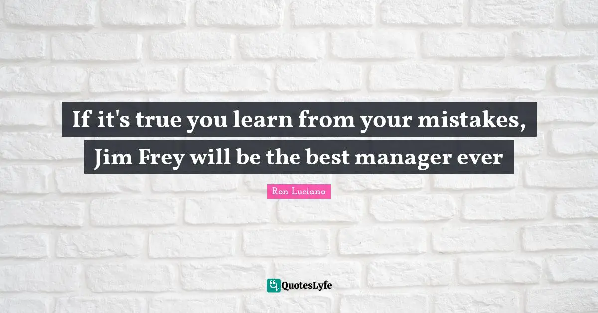 Learn From Your Mistakes Quotes: "If it's true you learn from your mistakes, Jim Frey will be the best manager ever"